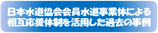 日本水道協会会員水道事業体による相互応援体制を活用した過去の事例